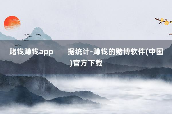 赌钱赚钱app　　       据统计-赚钱的赌博软件(中国)官方下载