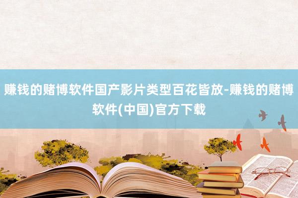 赚钱的赌博软件国产影片类型百花皆放-赚钱的赌博软件(中国)官方下载