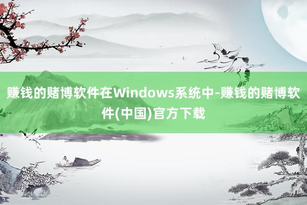 赚钱的赌博软件在Windows系统中-赚钱的赌博软件(中国)官方下载