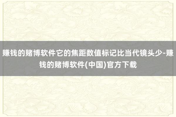 赚钱的赌博软件它的焦距数值标记比当代镜头少-赚钱的赌博软件(中国)官方下载