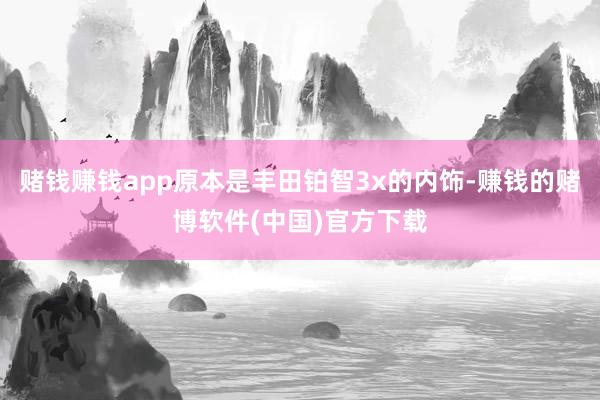 赌钱赚钱app原本是丰田铂智3x的内饰-赚钱的赌博软件(中国)官方下载