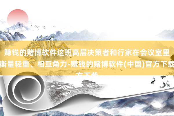 赚钱的赌博软件这班高层决策者和行家在会议室里衡量轻重、相互角力-赚钱的赌博软件(中国)官方下载