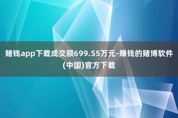 赌钱app下载成交额699.55万元-赚钱的赌博软件(中国)官方下载