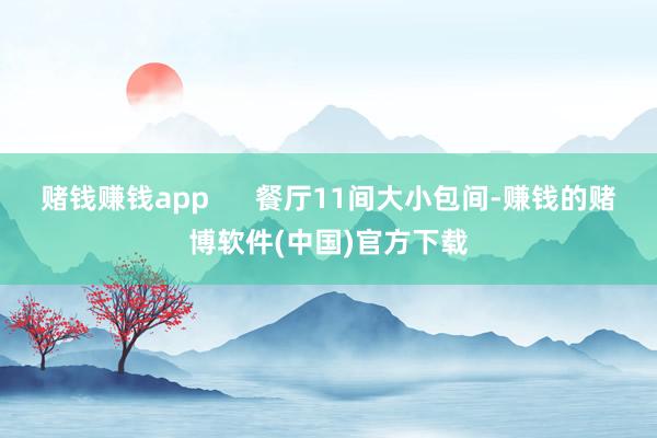 赌钱赚钱app      餐厅11间大小包间-赚钱的赌博软件(中国)官方下载