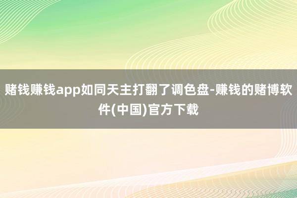 赌钱赚钱app如同天主打翻了调色盘-赚钱的赌博软件(中国)官方下载