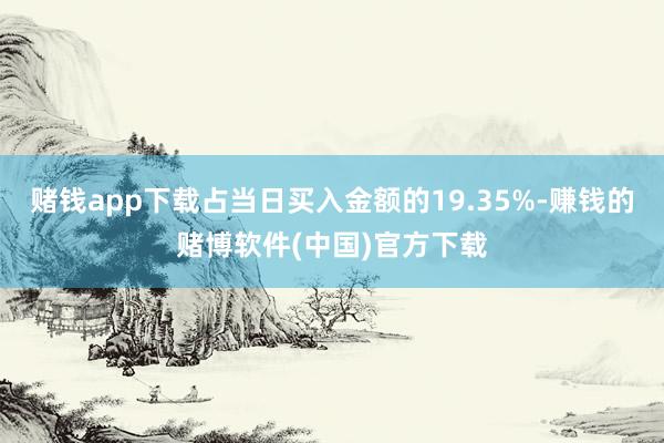 赌钱app下载占当日买入金额的19.35%-赚钱的赌博软件(中国)官方下载