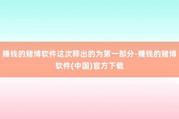 赚钱的赌博软件这次释出的为第一部分-赚钱的赌博软件(中国)官方下载