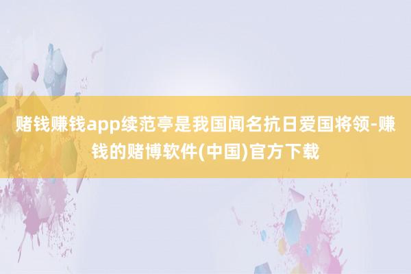 赌钱赚钱app续范亭是我国闻名抗日爱国将领-赚钱的赌博软件(中国)官方下载