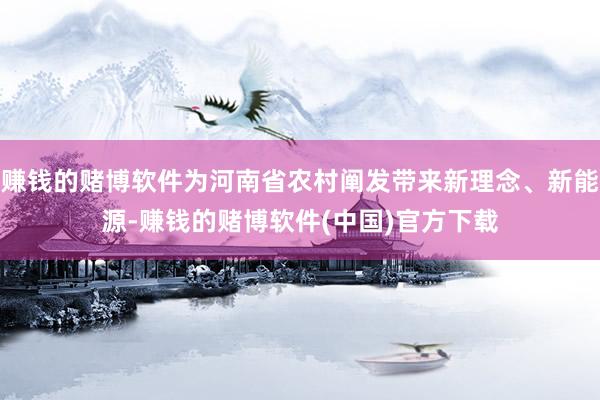 赚钱的赌博软件为河南省农村阐发带来新理念、新能源-赚钱的赌博软件(中国)官方下载