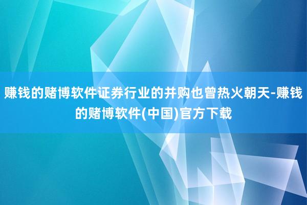 赚钱的赌博软件证券行业的并购也曾热火朝天-赚钱的赌博软件(中国)官方下载