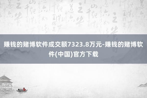 赚钱的赌博软件成交额7323.8万元-赚钱的赌博软件(中国)官方下载