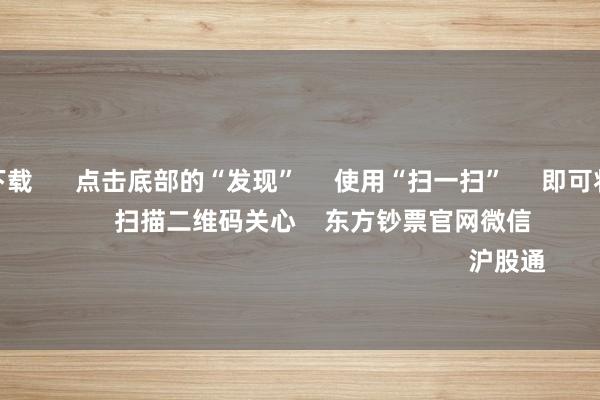 赌钱app下载      点击底部的“发现”     使用“扫一扫”     即可将网页共享至一又友圈                            扫描二维码关心    东方钞票官网微信                                                                        沪股通             深股通           