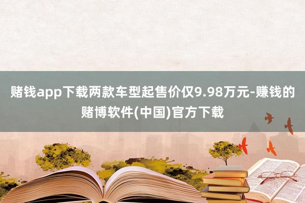 赌钱app下载两款车型起售价仅9.98万元-赚钱的赌博软件(中国)官方下载