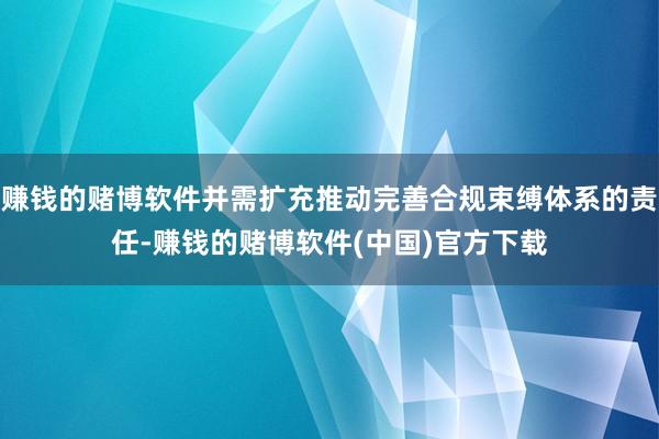 赚钱的赌博软件并需扩充推动完善合规束缚体系的责任-赚钱的赌博软件(中国)官方下载